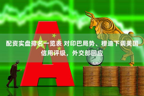 配资实盘排名一览表 对印巴局势、穆迪下调美国信用评级，外交部回应