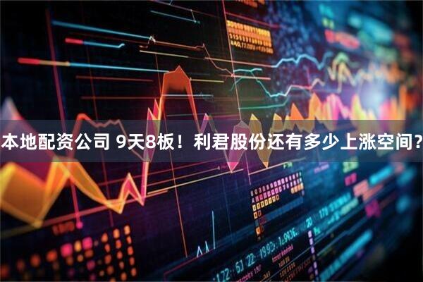 本地配资公司 9天8板！利君股份还有多少上涨空间？