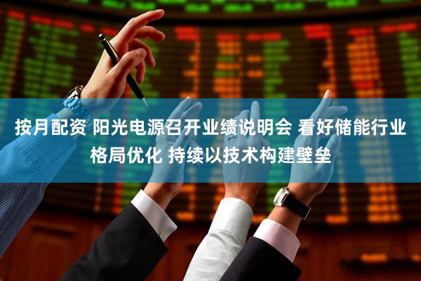 按月配资 阳光电源召开业绩说明会 看好储能行业格局优化 持续以技术构建壁垒