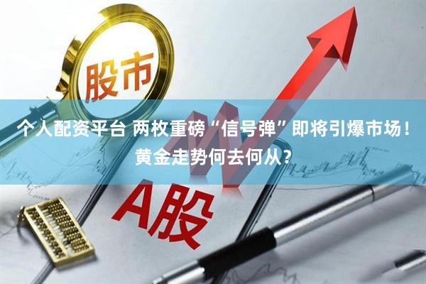 个人配资平台 两枚重磅“信号弹”即将引爆市场！黄金走势何去何从？