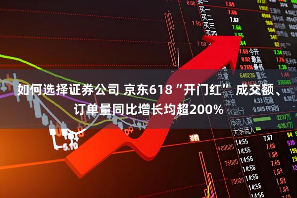 如何选择证券公司 京东618“开门红” 成交额、订单量同比增长均超200%