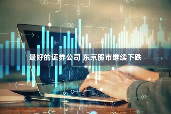 最好的证券公司 东京股市继续下跌