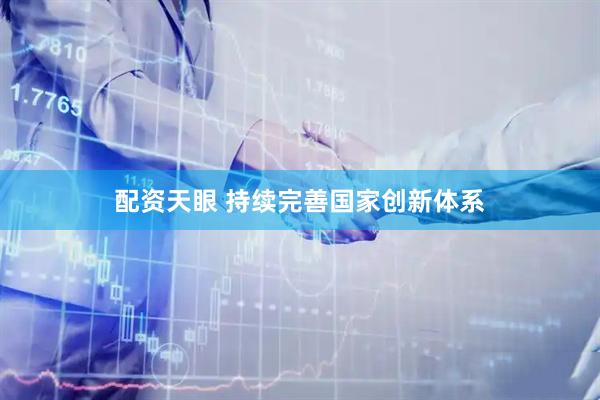 配资天眼 持续完善国家创新体系