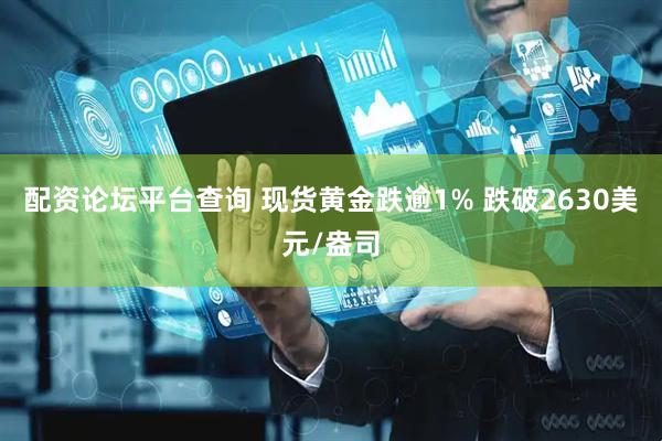 配资论坛平台查询 现货黄金跌逾1% 跌破2630美元/盎司