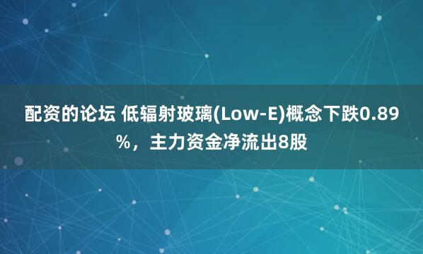 配资的论坛 低辐射玻璃(Low-E)概念下跌0.89%，主力资金净流出8股