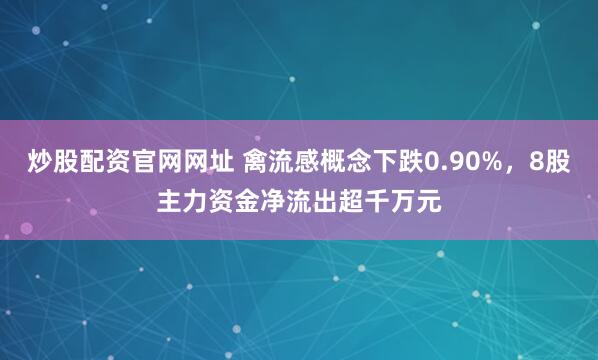 炒股配资官网网址 禽流感概念下跌0.90%，8股主力资金净流出超千万元