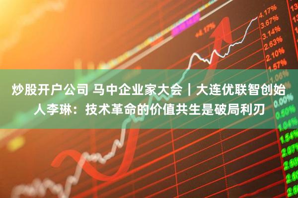 炒股开户公司 马中企业家大会｜大连优联智创始人李琳：技术革命的价值共生是破局利刃