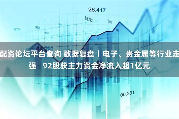 配资论坛平台查询 数据复盘丨电子、贵金属等行业走强   92股获主力资金净流入超1亿元